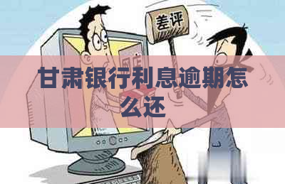 甘肃银行利息逾期怎么还