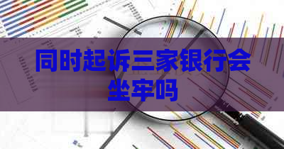 同时起诉三家银行会坐牢吗