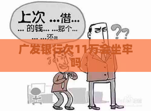 广发银行欠11万会坐牢吗