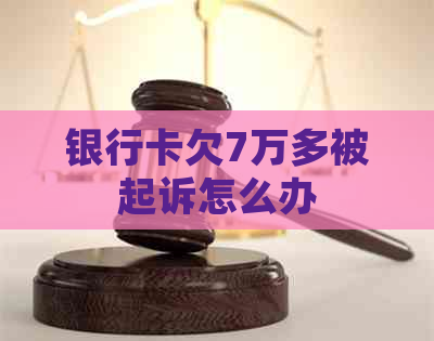 银行卡欠7万多被起诉怎么办