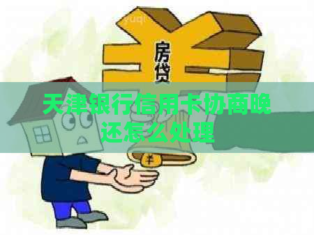 天津银行信用卡协商晚还怎么处理