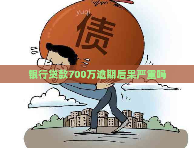 银行贷款700万逾期后果严重吗