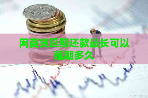 网贷延期还款最长可以延期多久