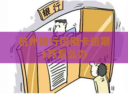 杭州银行信用卡逾期3万怎么办