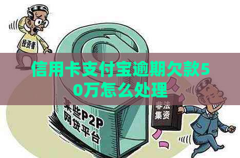 信用卡支付宝逾期欠款50万怎么处理