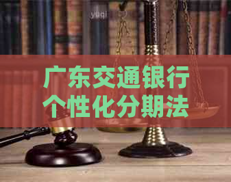 广东交通银行个性化分期法律规定是什么