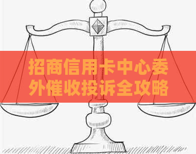 招商信用卡中心委外投诉全攻略：如何有效应对、申诉与     