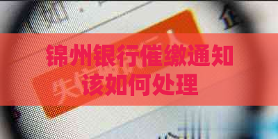 锦州银行催缴通知该如何处理
