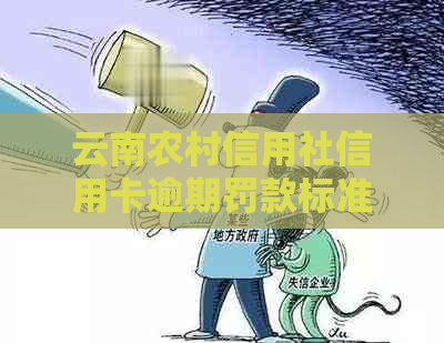 云南农村信用社信用卡逾期罚款标准是多少