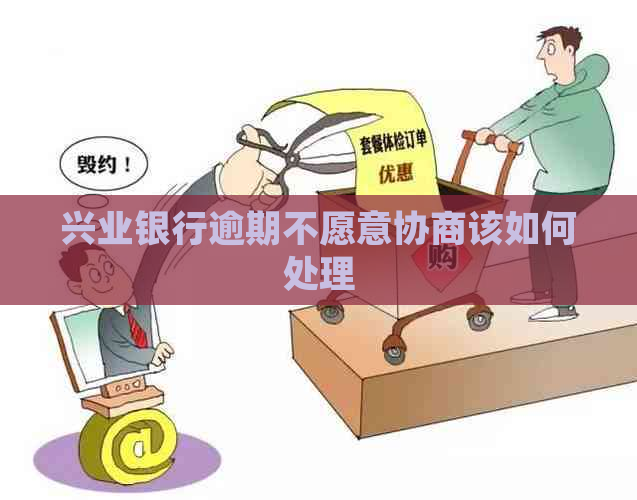 兴业银行逾期不愿意协商该如何处理