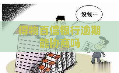 得物百信银行逾期能协商吗