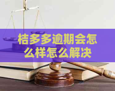 桔多多逾期会怎么样怎么解决