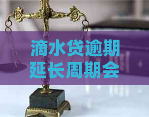 滴水贷逾期延长周期会怎么影响借款人
