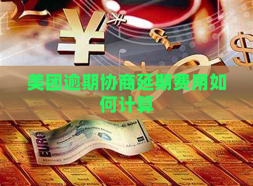 美团逾期协商延期费用如何计算