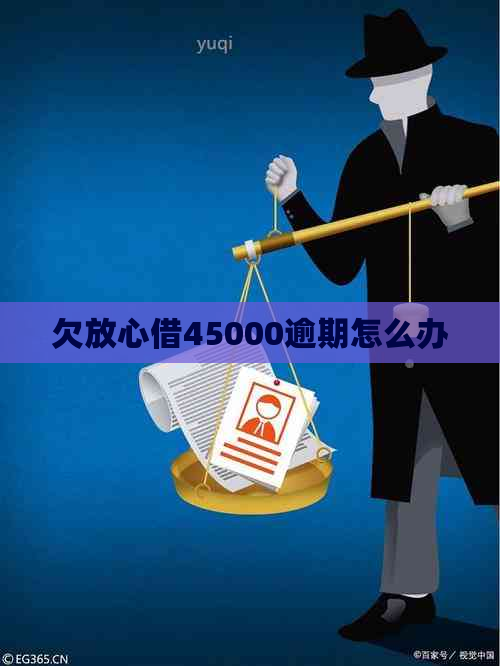 欠放心借45000逾期怎么办
