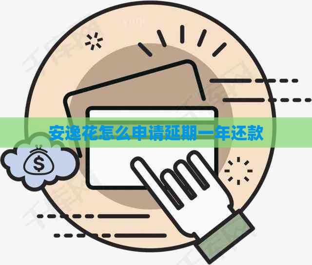 安逸花怎么申请延期一年还款