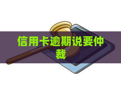 信用卡逾期说要仲裁