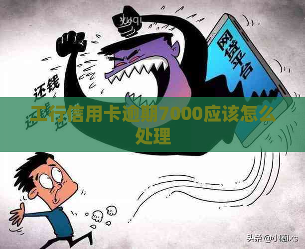 工行信用卡逾期7000应该怎么处理