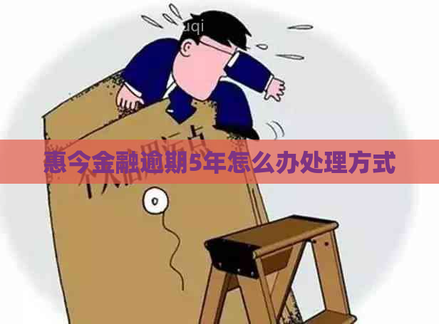 惠今金融逾期5年怎么办处理方式