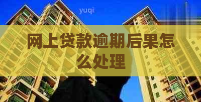 网上贷款逾期后果怎么处理
