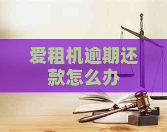 爱租机逾期还款怎么办