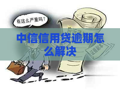 中信信用贷逾期怎么解决