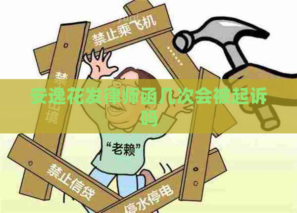 安逸花发律师函几次会被起诉吗