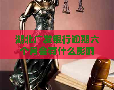 湖北广发银行逾期六个月会有什么影响