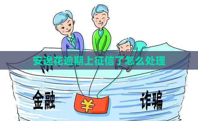 安逸花逾期上了怎么处理