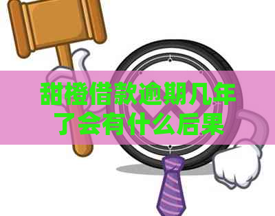 甜橙借款逾期几年了会有什么后果