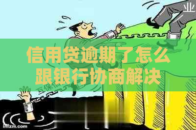 信用贷逾期了怎么跟银行协商解决