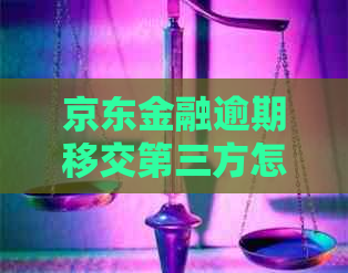 京东金融逾期移交第三方怎么处理
