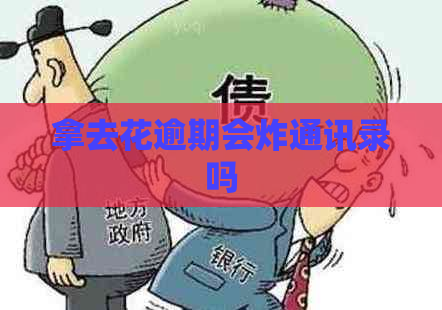 拿去花逾期会炸通讯录吗