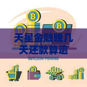 天星金融晚几天还款算逾期吗