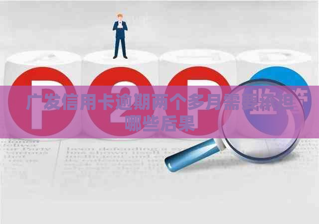 广发信用卡逾期两个多月需要承担哪些后果
