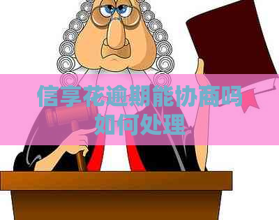信享花逾期能协商吗如何处理