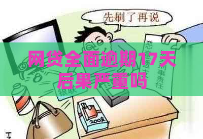 网贷全面逾期17天后果严重吗