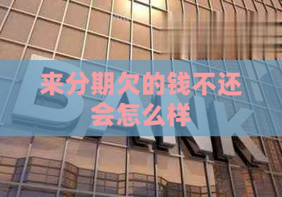 来分期欠的钱不还会怎么样