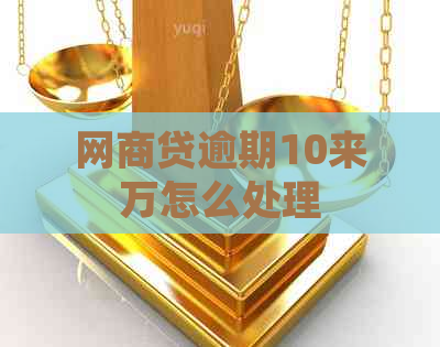 网贷逾期10来万怎么处理