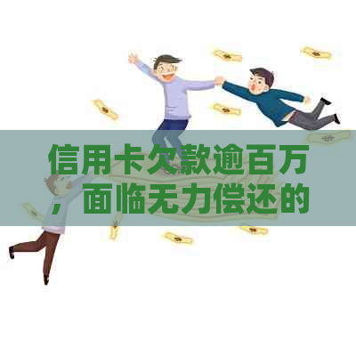 信用卡欠款逾百万，面临无力偿还的困境该如何应对