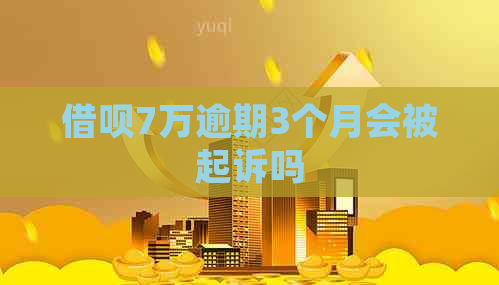网贷7万逾期3个月会被起诉吗