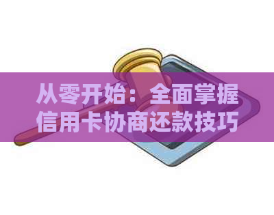 从零开始：全面掌握信用卡协商还款技巧，解决逾期还款难题