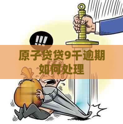 原子贷贷9千逾期如何处理