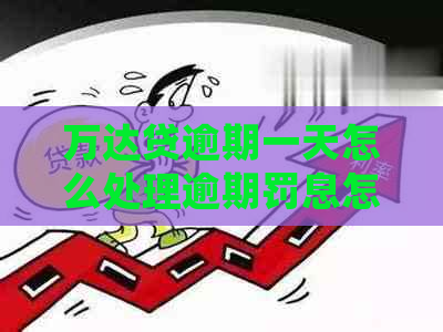 万达贷逾期一天怎么处理逾期罚息怎么计算