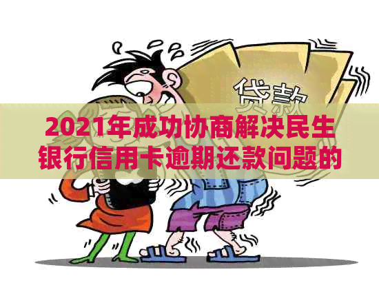 2021年成功协商解决民生银行信用卡逾期还款问题的经验分享