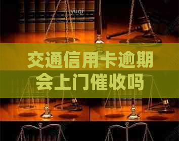 交通信用卡逾期会上门吗