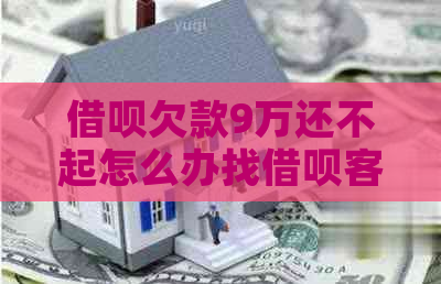 网贷欠款9万还不起怎么办找网贷客服解决