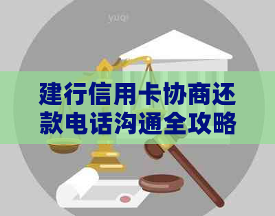 建行信用卡协商还款电话沟通全攻略：如何与客服有效协商期或分期还款