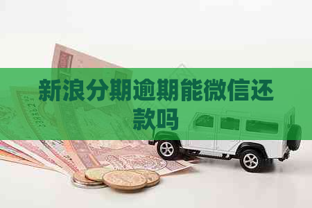新浪分期逾期能微信还款吗