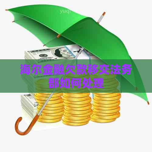 海尔金融欠款移交法务部如何处理